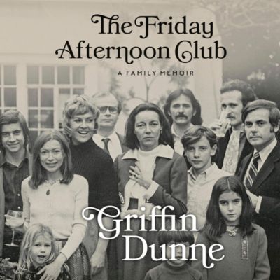 The Friday Afternoon Club: A Family Memoir: Griffin Dunne